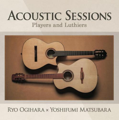 Ryo Ogihara × Yoshifumi Matsubara 『ACOUSTIC SESSIONS 〜Players and Luthiers〜』